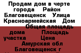 Продам дом в черте города. › Район ­ Благовещенск › Улица ­ Красноармейская › Дом ­ 253/2 › Общая площадь дома ­ 36 › Площадь участка ­ 6 › Цена ­ 2 300 000 - Амурская обл., Благовещенск г. Недвижимость » Дома, коттеджи, дачи продажа   